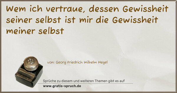 Spruch Visualisierung: Wem ich vertraue,
dessen Gewissheit seiner selbst
ist mir die Gewissheit meiner selbst