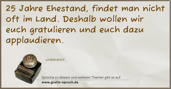 Spruch Visualisierung: 25 Jahre Ehestand,
findet man nicht oft im Land.
Deshalb wollen wir euch gratulieren
und euch dazu applaudieren.