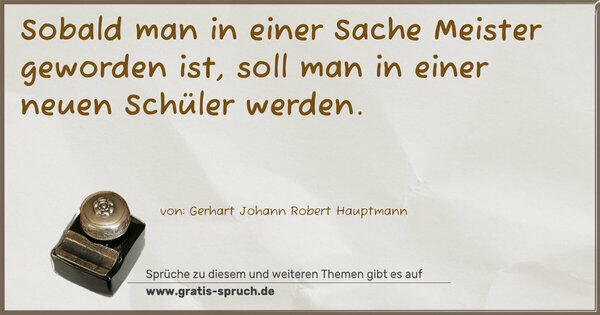 Spruch Visualisierung: Sobald man in einer Sache Meister geworden ist,
soll man in einer neuen Schüler werden.