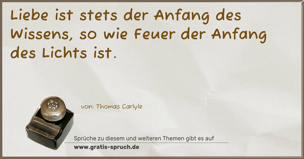 Spruch Visualisierung: Liebe ist stets der Anfang des Wissens,
so wie Feuer der Anfang des Lichts ist.