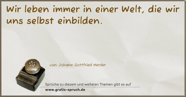 Spruch Visualisierung: Wir leben immer in einer Welt,
die wir uns selbst einbilden. 