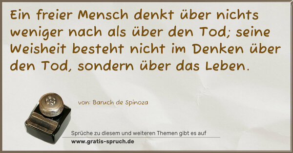 Spruch Visualisierung: Ein freier Mensch denkt über nichts weniger nach
als über den Tod;
seine Weisheit besteht nicht im Denken über den Tod,
sondern über das Leben.