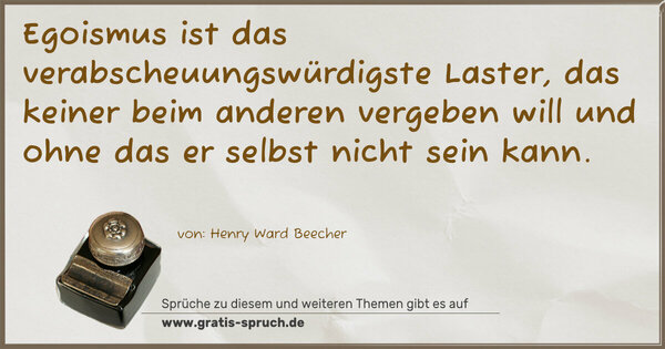 Spruch Visualisierung: Egoismus ist das verabscheuungswürdigste Laster,
das keiner beim anderen vergeben will
und ohne das er selbst nicht sein kann.