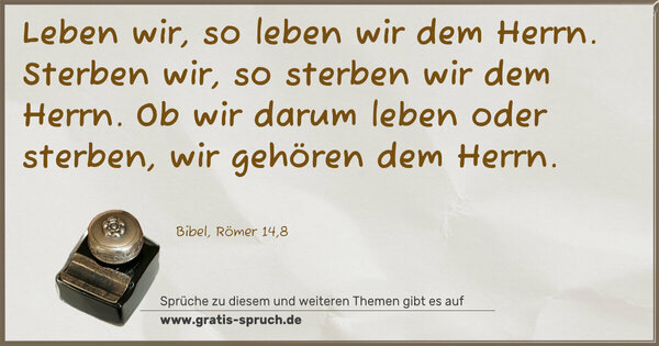 Spruch Visualisierung: Leben wir, so leben wir dem Herrn.
Sterben wir, so sterben wir dem Herrn.
Ob wir darum leben oder sterben,
wir gehören dem Herrn.