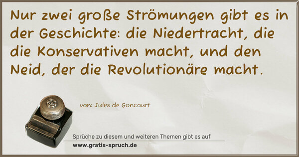 Spruch Visualisierung: Nur zwei große Strömungen gibt es in der Geschichte:
die Niedertracht, die die Konservativen macht,
und den Neid, der die Revolutionäre macht.