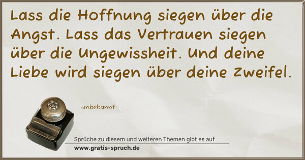 Spruch Visualisierung: Lass die Hoffnung siegen über die Angst.
Lass das Vertrauen siegen über die Ungewissheit.
Und deine Liebe wird siegen über deine Zweifel.