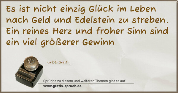 Spruch Visualisierung: Es ist nicht einzig Glück im Leben
nach Geld und Edelstein zu streben.
Ein reines Herz und froher Sinn
sind ein viel größerer Gewinn