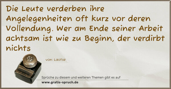 Spruch Visualisierung: Die Leute verderben ihre Angelegenheiten oft kurz vor deren Vollendung. Wer am Ende seiner Arbeit achtsam ist wie zu Beginn, der verdirbt nichts