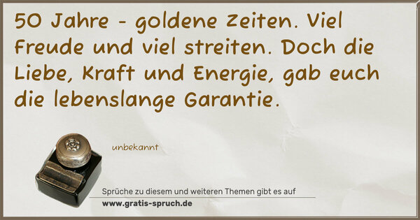 Spruch Visualisierung: 50 Jahre - goldene Zeiten.
Viel Freude und viel streiten.
Doch die Liebe, Kraft und Energie,
gab euch die lebenslange Garantie.